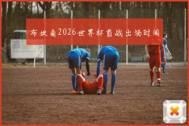 布坎南2026世界杯首战出场时间