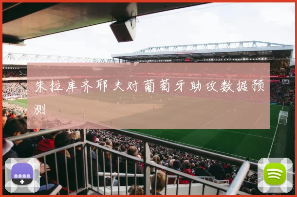 朱拉库齐耶夫对葡萄牙助攻数据预测