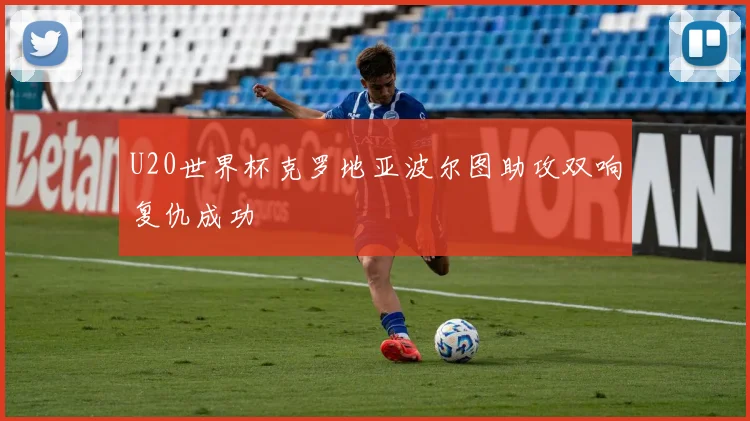 U20世界杯克罗地亚波尔图助攻双响复仇成功