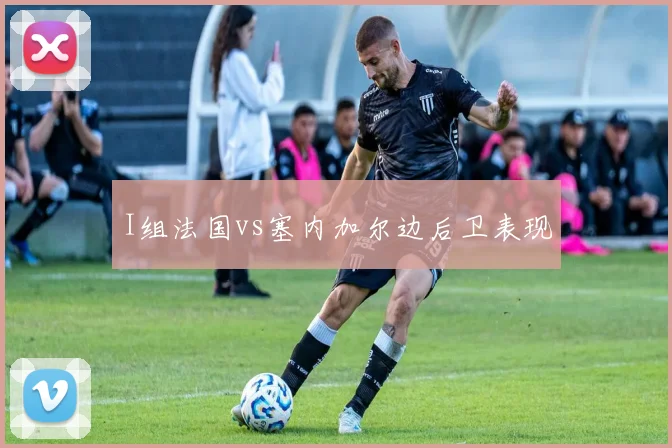 I组法国vs塞内加尔边后卫表现