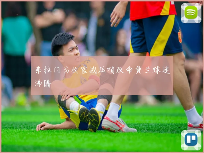 弗拉门戈收官战压哨改命费兰球迷沸腾