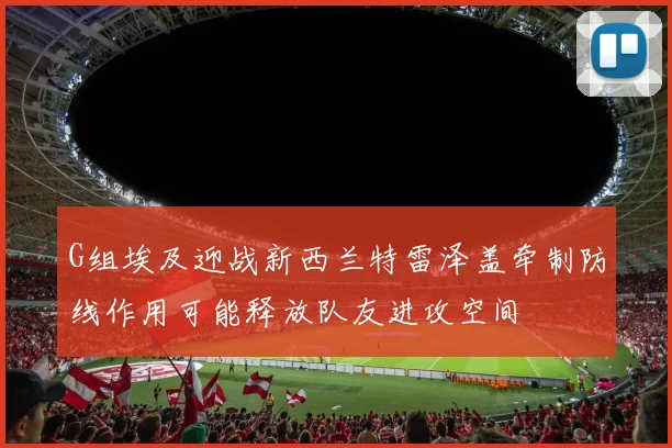 G组埃及迎战新西兰特雷泽盖牵制防线作用可能释放队友进攻空间