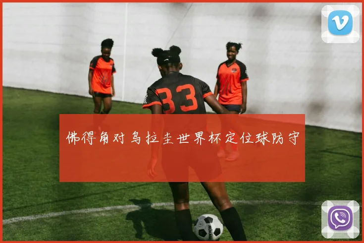 佛得角对乌拉圭世界杯定位球防守