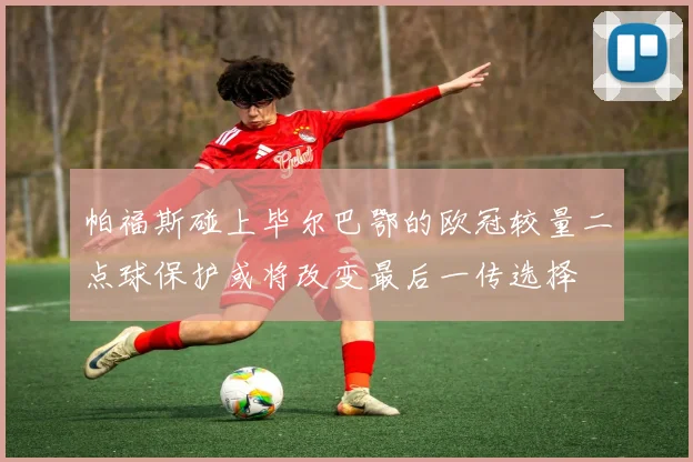 帕福斯碰上毕尔巴鄂的欧冠较量二点球保护或将改变最后一传选择