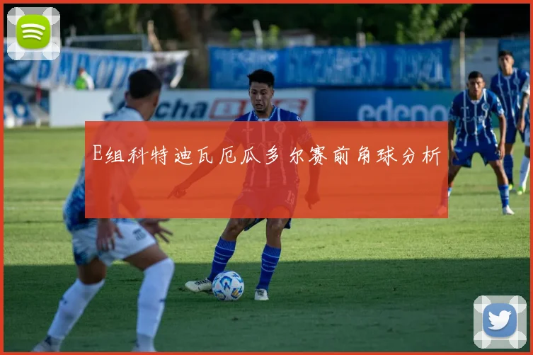 E组科特迪瓦厄瓜多尔赛前角球分析