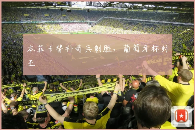 本菲卡替补奇兵制胜，葡萄牙杯封王