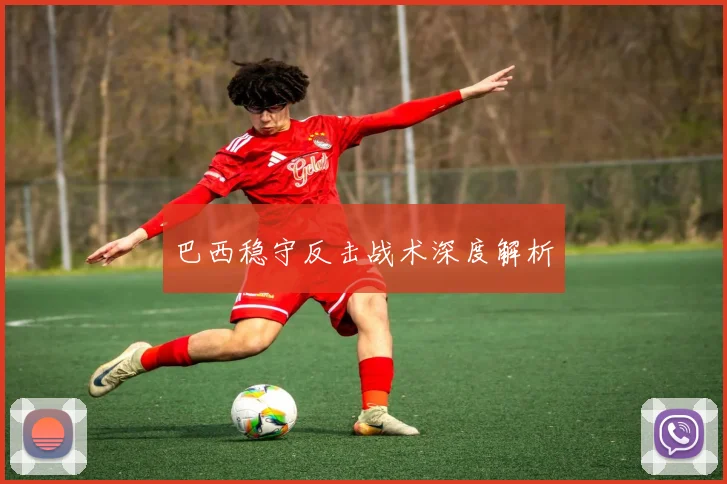 巴西稳守反击战术深度解析