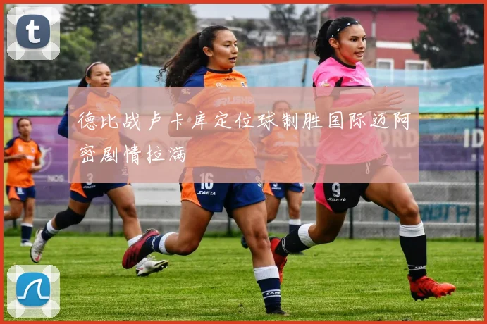 德比战卢卡库定位球制胜国际迈阿密剧情拉满