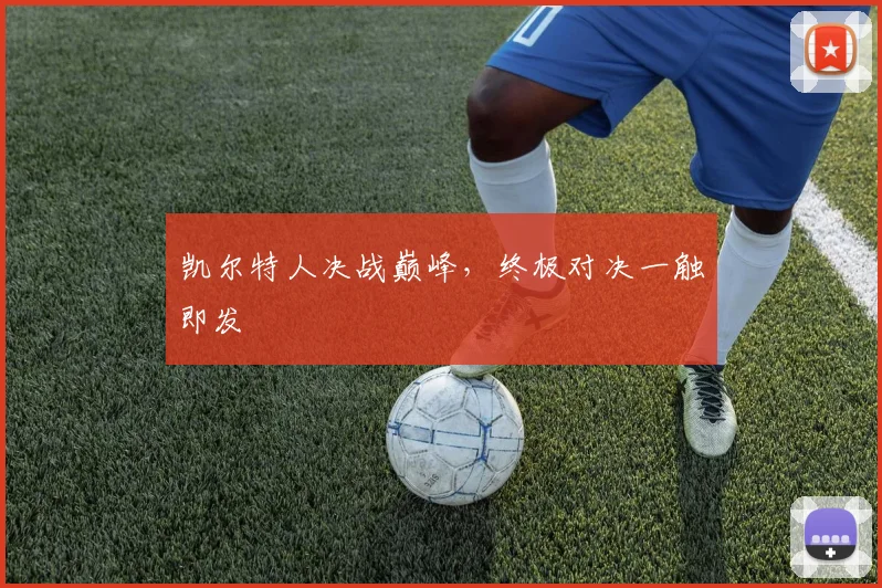 凯尔特人决战巅峰，终极对决一触即发