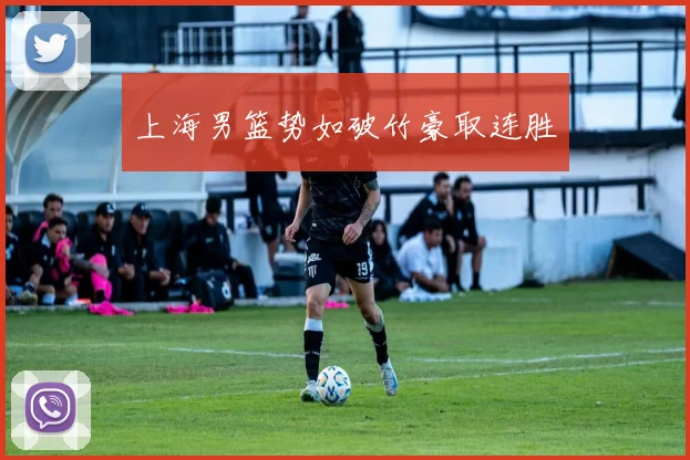 上海男篮势如破竹豪取连胜