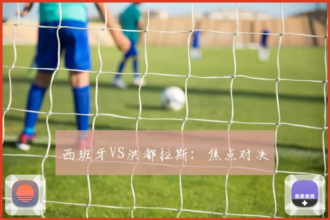 西班牙VS洪都拉斯：焦点对决