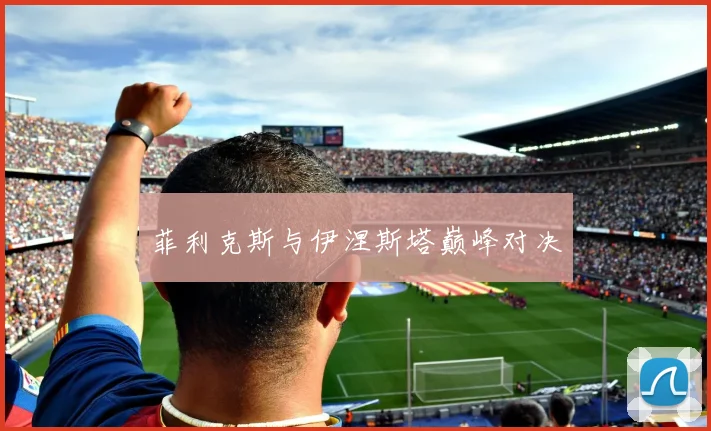 菲利克斯与伊涅斯塔巅峰对决