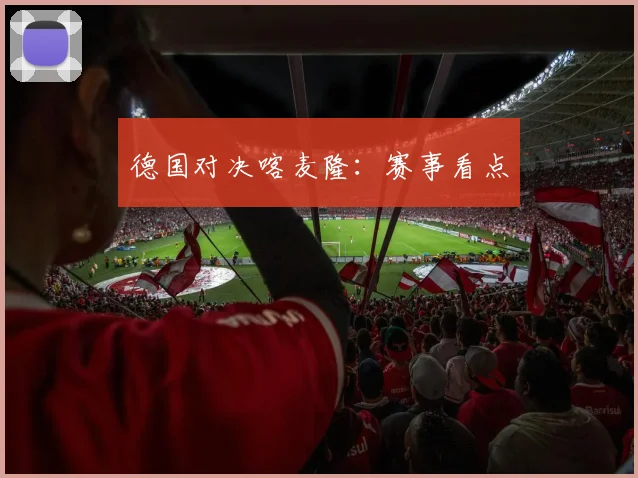 德国对决喀麦隆：赛事看点