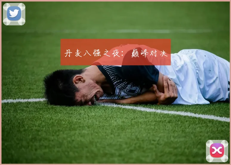 丹麦八强之夜：巅峰对决