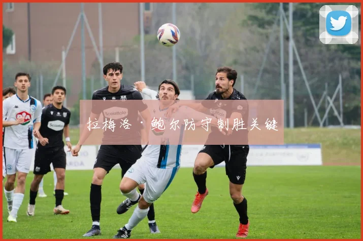 拉梅洛·鲍尔防守制胜关键