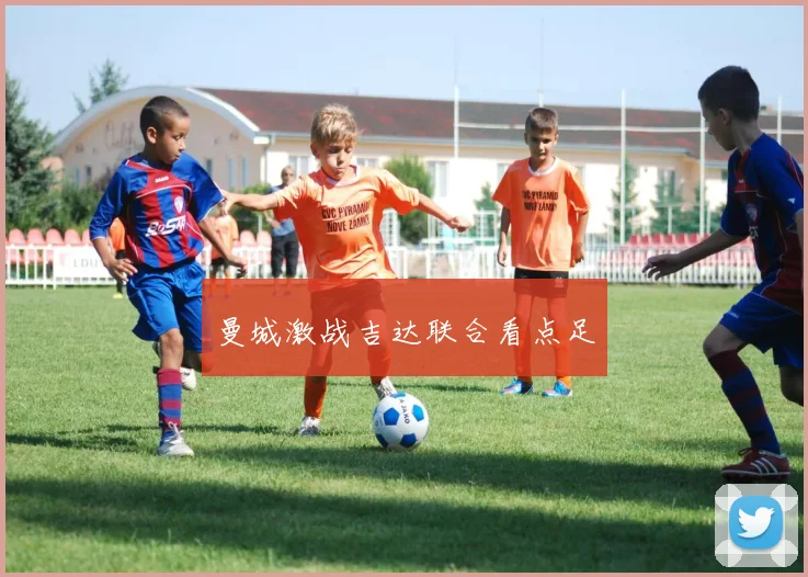 曼城激战吉达联合看点足