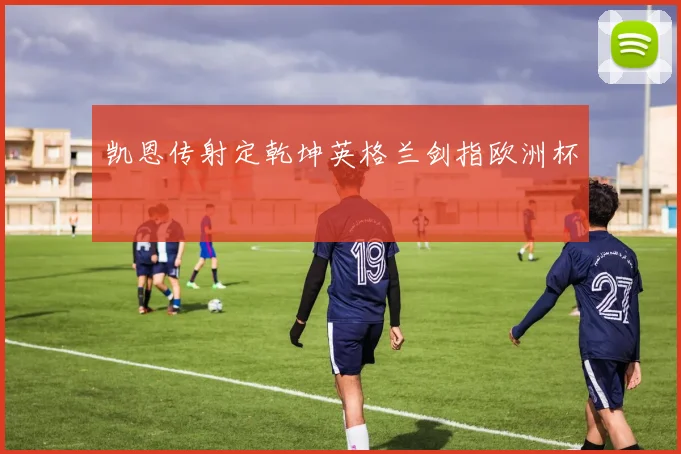 凯恩传射定乾坤英格兰剑指欧洲杯