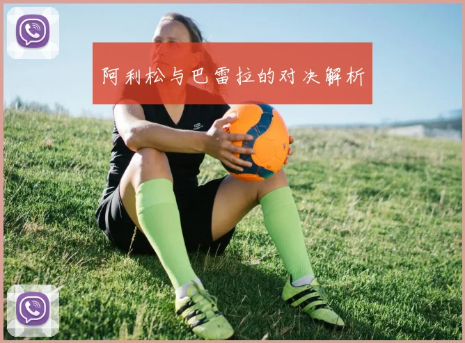 阿利松与巴雷拉的对决解析