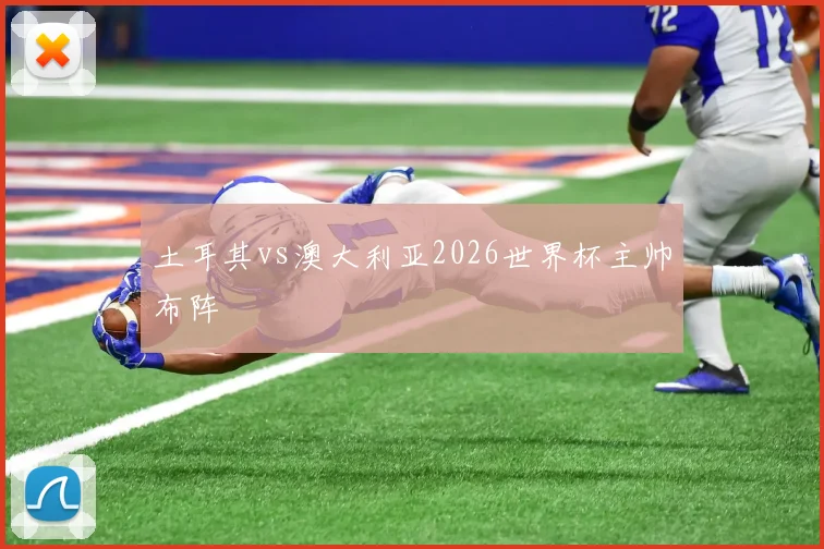 土耳其vs澳大利亚2026世界杯主帅布阵