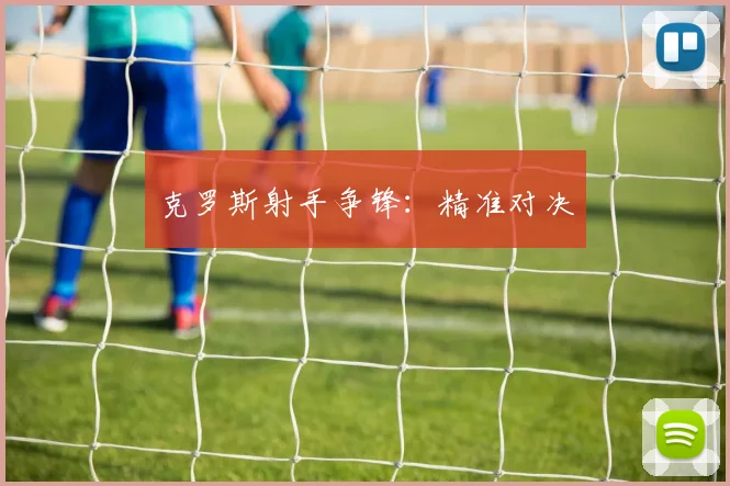 克罗斯射手争锋：精准对决