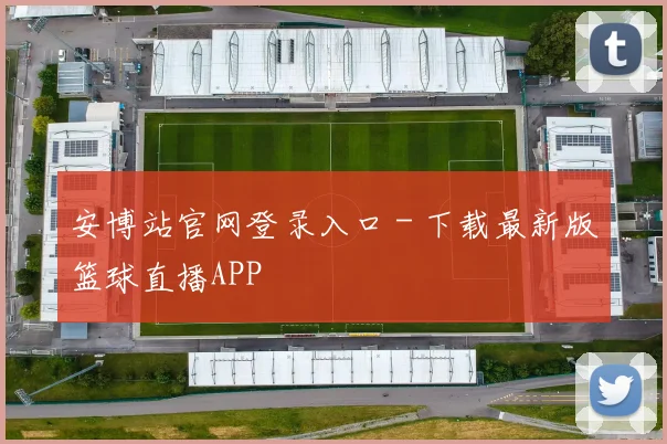 安博站官网登录入口 - 下载最新版篮球直播APP