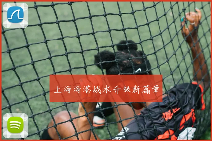 上海海港战术升级新篇章
