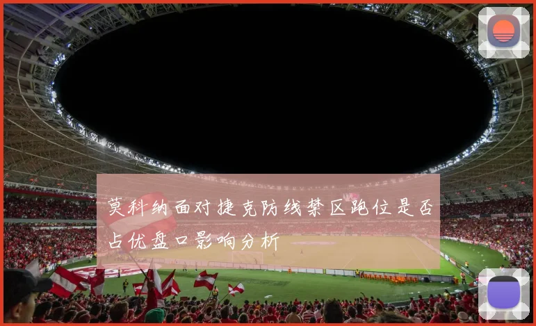 莫科纳面对捷克防线禁区跑位是否占优盘口影响分析