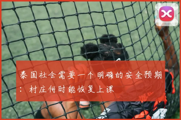 泰国社会需要一个明确的安全预期：村庄何时能恢复上课