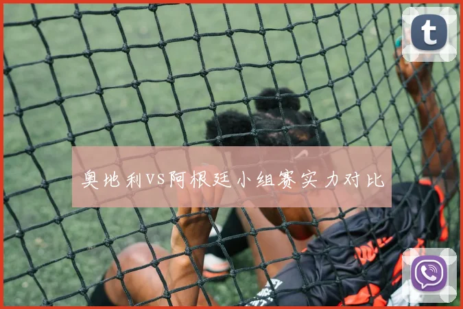 奥地利vs阿根廷小组赛实力对比