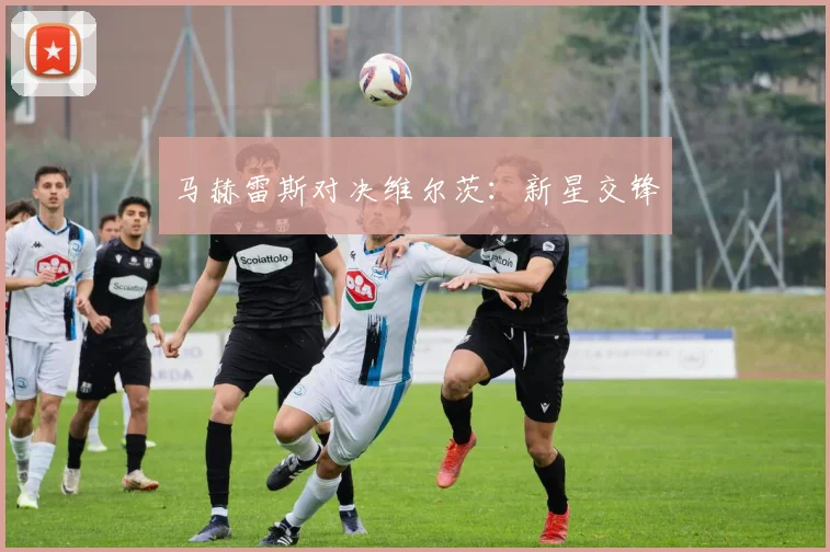 马赫雷斯对决维尔茨：新星交锋