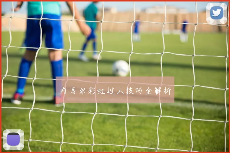 内马尔彩虹过人技巧全解析