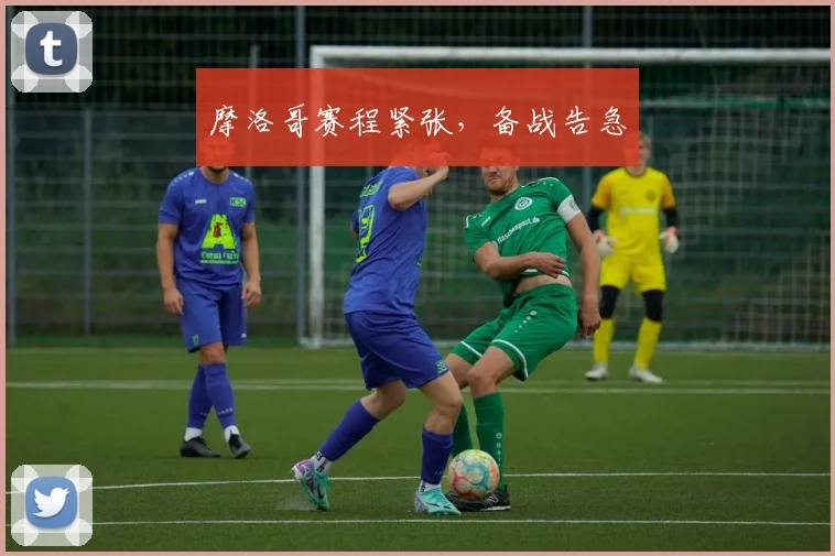 摩洛哥赛程紧张，备战告急