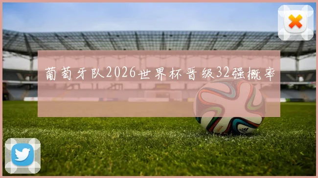 葡萄牙队2026世界杯晋级32强概率