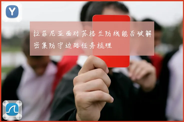 拉菲尼亚面对苏格兰防线能否破解密集防守边路任务梳理
