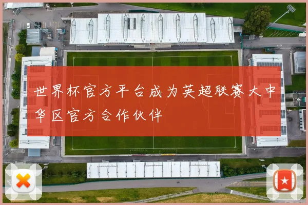 世界杯官方平台成为英超联赛大中华区官方合作伙伴