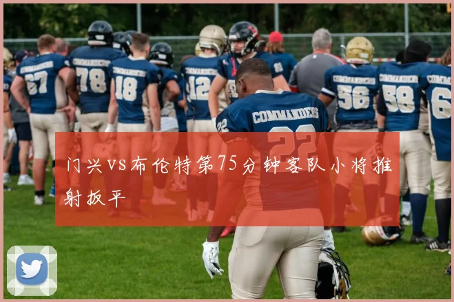 门兴vs布伦特第75分钟客队小将推射扳平