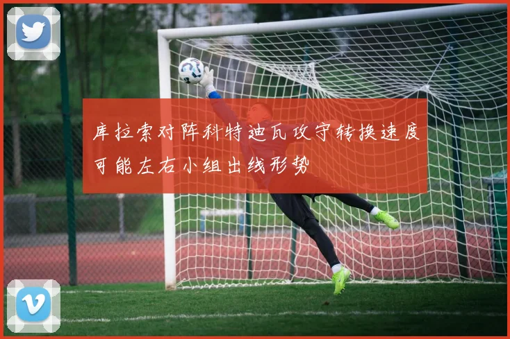 库拉索对阵科特迪瓦攻守转换速度可能左右小组出线形势