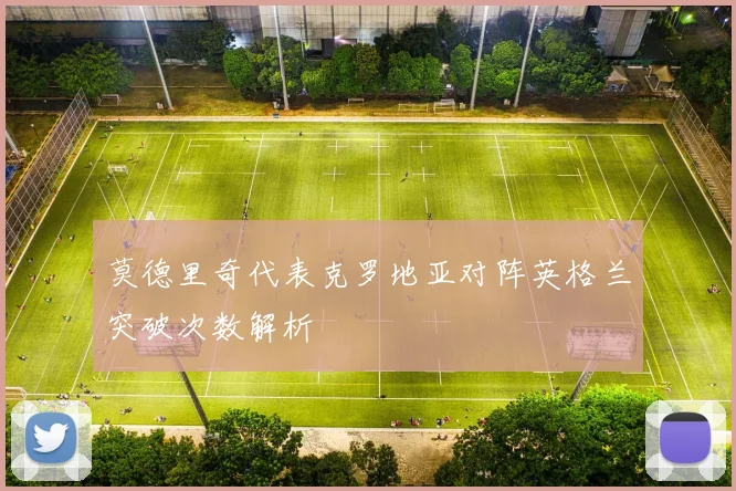 莫德里奇代表克罗地亚对阵英格兰突破次数解析