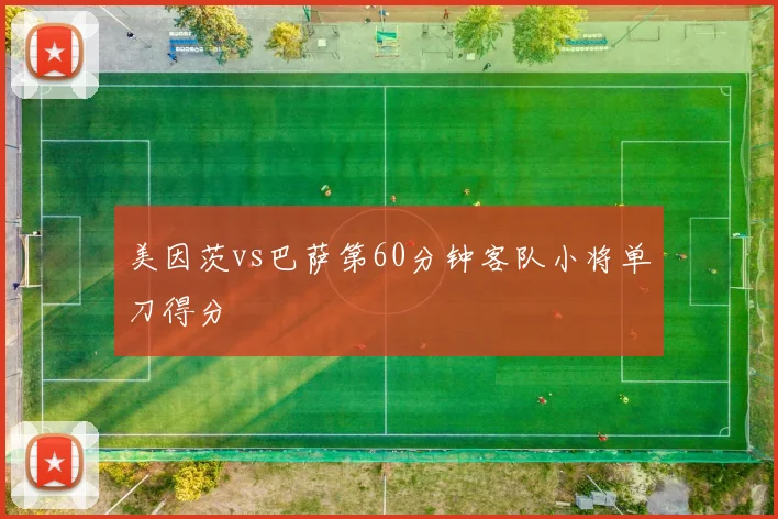 美因茨vs巴萨第60分钟客队小将单刀得分