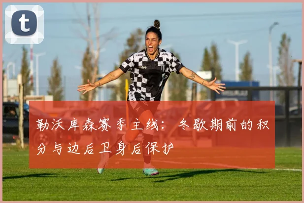 勒沃库森赛季主线：冬歇期前的积分与边后卫身后保护