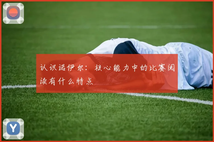 认识诺伊尔：核心能力中的比赛阅读有什么特点