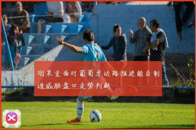 刚果金面对葡萄牙边路推进能否制造威胁盘口走势判断