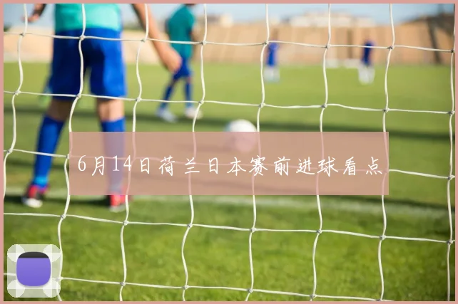 6月14日荷兰日本赛前进球看点