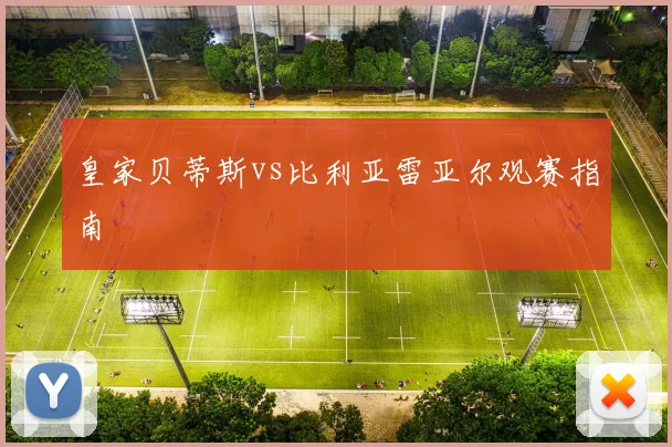 皇家贝蒂斯vs比利亚雷亚尔观赛指南