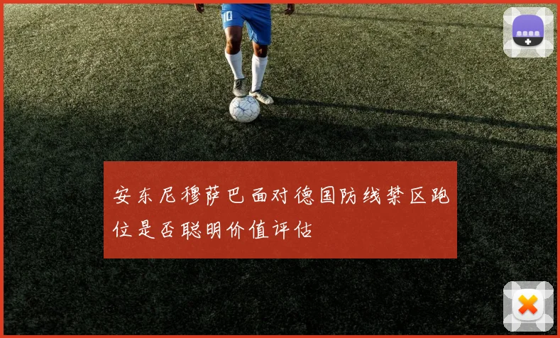 安东尼穆萨巴面对德国防线禁区跑位是否聪明价值评估