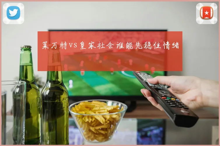 莱万特vs皇家社会谁能先稳住情绪